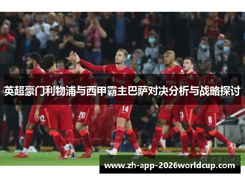 英超豪门利物浦与西甲霸主巴萨对决分析与战略探讨