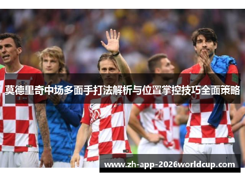 莫德里奇中场多面手打法解析与位置掌控技巧全面策略
