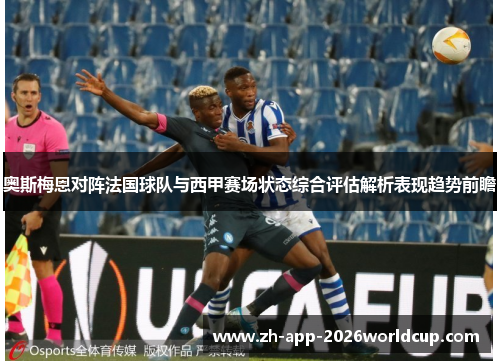 奥斯梅恩对阵法国球队与西甲赛场状态综合评估解析表现趋势前瞻