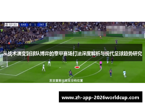 从战术演变到球队博弈的意甲赛场打法深度解析与现代足球趋势研究