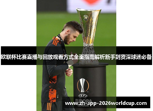 欧联杯比赛直播与回放观看方式全面指南解析新手到资深球迷必备