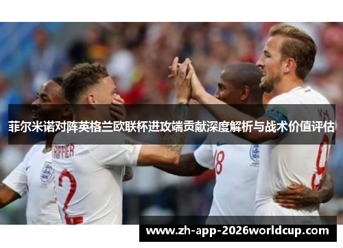菲尔米诺对阵英格兰欧联杯进攻端贡献深度解析与战术价值评估