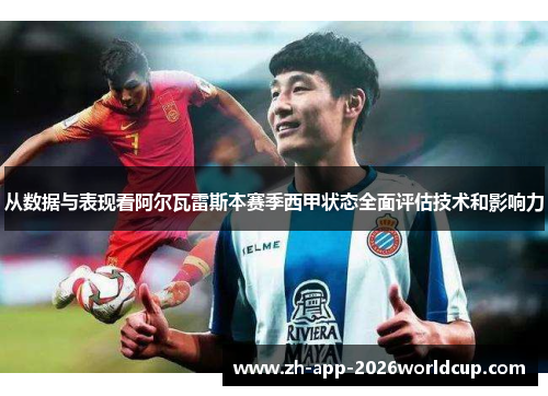 从数据与表现看阿尔瓦雷斯本赛季西甲状态全面评估技术和影响力