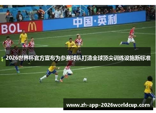 2026世界杯官方宣布为参赛球队打造全球顶尖训练设施新标准