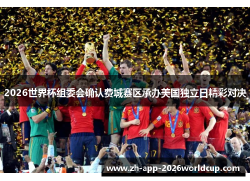 2026世界杯组委会确认费城赛区承办美国独立日精彩对决