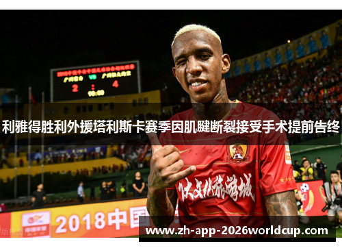 利雅得胜利外援塔利斯卡赛季因肌腱断裂接受手术提前告终