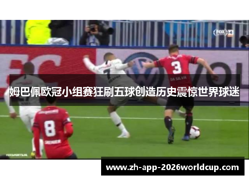 姆巴佩欧冠小组赛狂刷五球创造历史震惊世界球迷