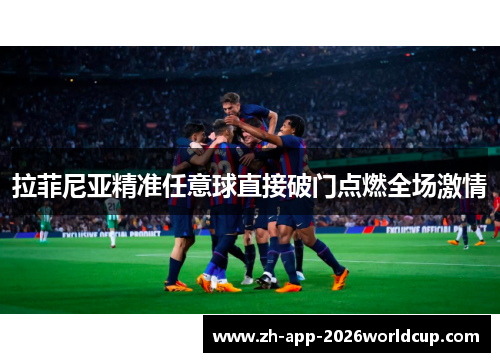 拉菲尼亚精准任意球直接破门点燃全场激情