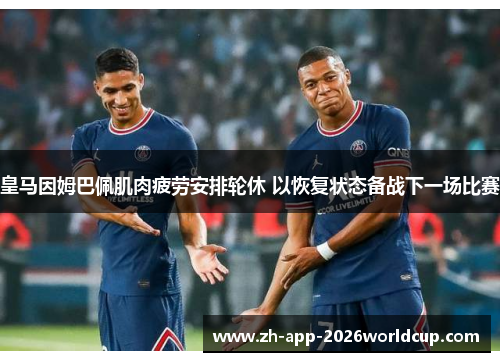皇马因姆巴佩肌肉疲劳安排轮休 以恢复状态备战下一场比赛