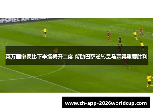 莱万国家德比下半场梅开二度 帮助巴萨逆转皇马赢得重要胜利