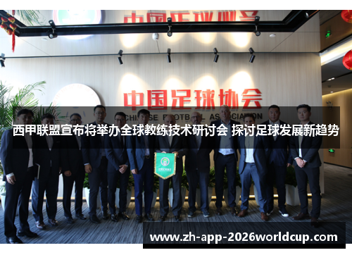 西甲联盟宣布将举办全球教练技术研讨会 探讨足球发展新趋势