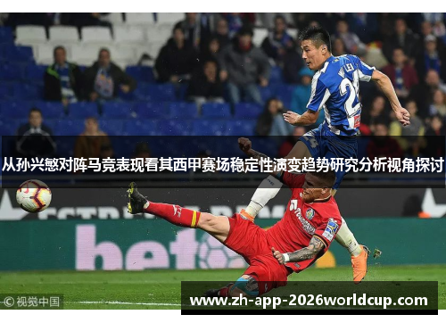 从孙兴慜对阵马竞表现看其西甲赛场稳定性演变趋势研究分析视角探讨