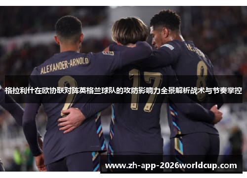 格拉利什在欧协联对阵英格兰球队的攻防影响力全景解析战术与节奏掌控