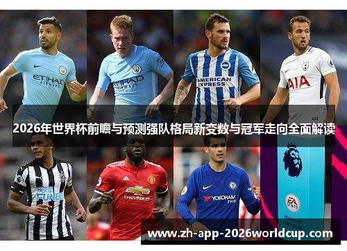 2026年世界杯前瞻与预测强队格局新变数与冠军走向全面解读