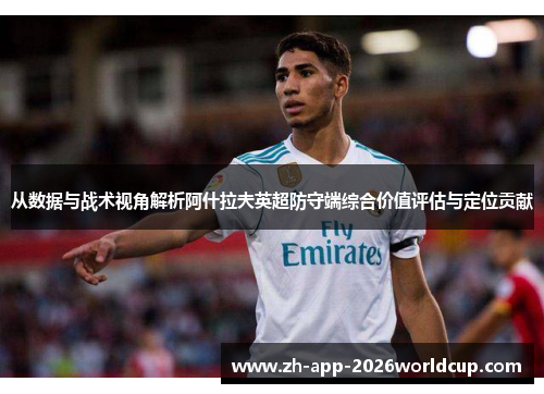 从数据与战术视角解析阿什拉夫英超防守端综合价值评估与定位贡献