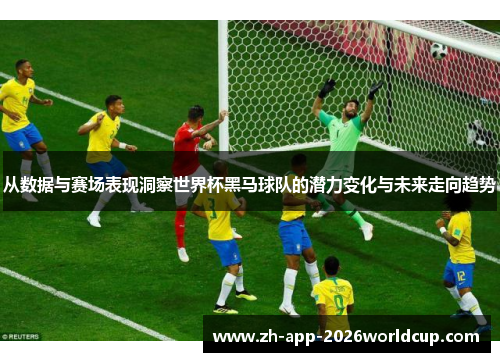 从数据与赛场表现洞察世界杯黑马球队的潜力变化与未来走向趋势