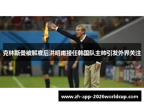 克林斯曼被解雇后洪明甫接任韩国队主帅引发外界关注