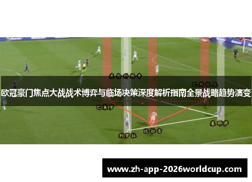 欧冠豪门焦点大战战术博弈与临场决策深度解析指南全景战略趋势演变