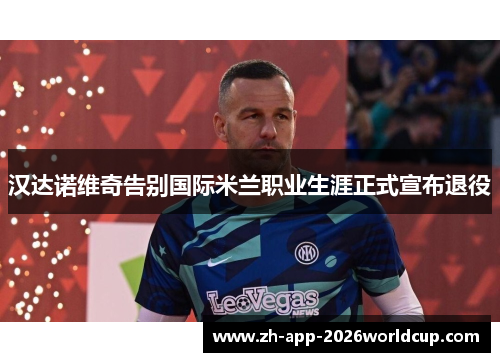 汉达诺维奇告别国际米兰职业生涯正式宣布退役