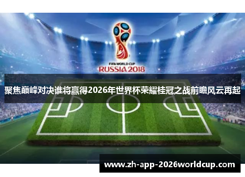 聚焦巅峰对决谁将赢得2026年世界杯荣耀桂冠之战前瞻风云再起